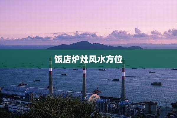 饭店炉灶风水方位