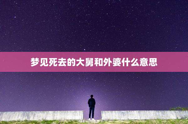梦见死去的大舅和外婆什么意思