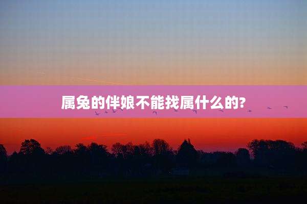 属兔的伴娘不能找属什么的?