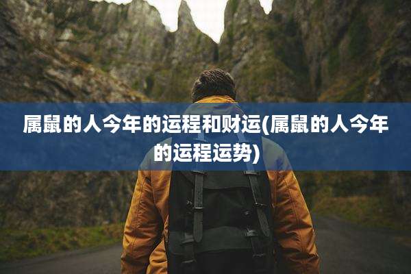 属鼠的人今年的运程和财运(属鼠的人今年的运程运势)