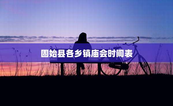 固始县各乡镇庙会时间表