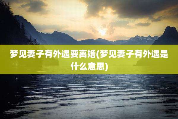 梦见妻子有外遇要离婚(梦见妻子有外遇是什么意思)