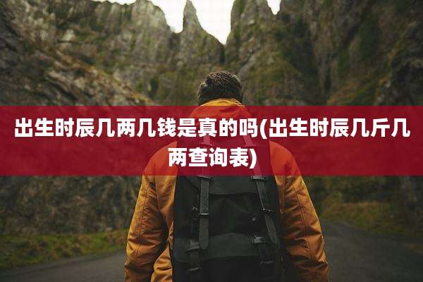 出生时辰几两几钱是真的吗(出生时辰几斤几两查询表)