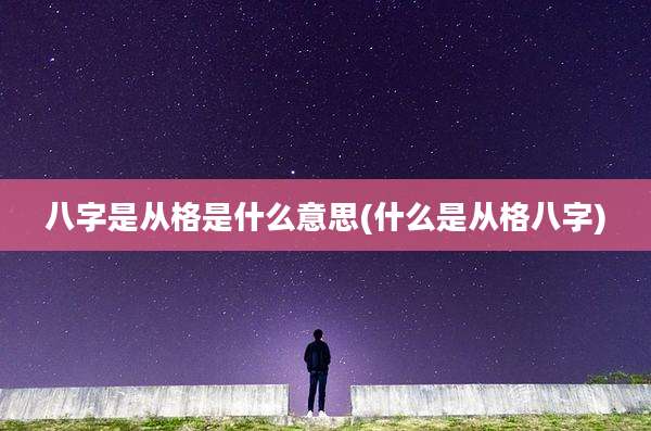 八字是从格是什么意思(什么是从格八字)