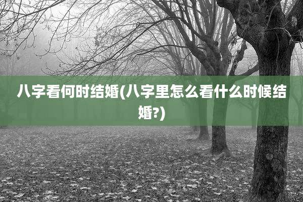八字看何时结婚(八字里怎么看什么时候结婚?)
