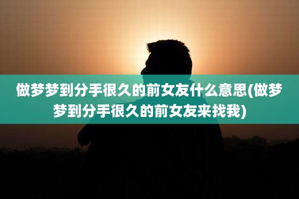 做梦梦到分手很久的前女友什么意思(做梦梦到分手很久的前女友来找我)