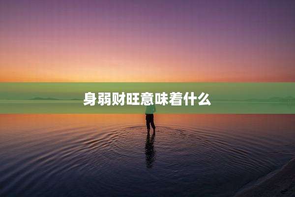 身弱财旺意味着什么