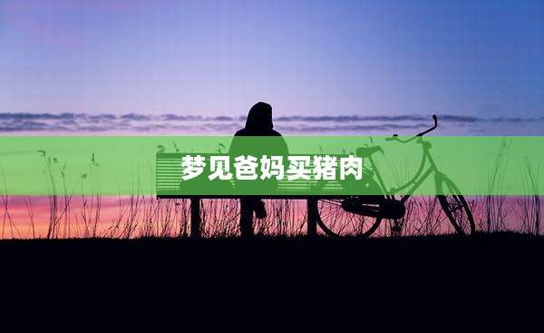 梦见爸妈买猪肉