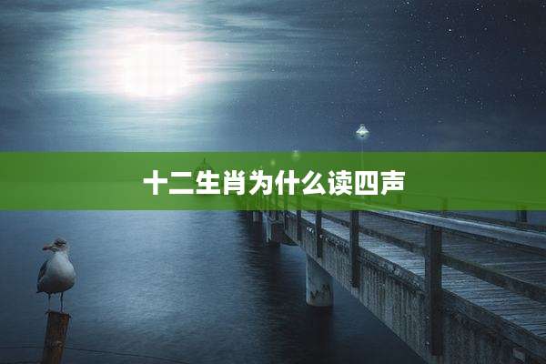 十二生肖为什么读四声