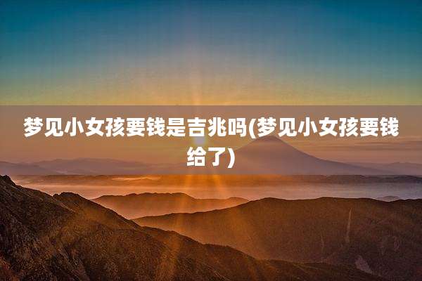 梦见小女孩要钱是吉兆吗(梦见小女孩要钱给了)