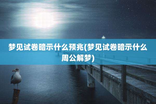梦见试卷暗示什么预兆(梦见试卷暗示什么周公解梦)