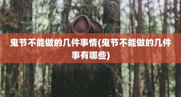 鬼节不能做的几件事情(鬼节不能做的几件事有哪些)