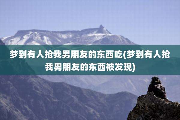 梦到有人抢我男朋友的东西吃(梦到有人抢我男朋友的东西被发现)