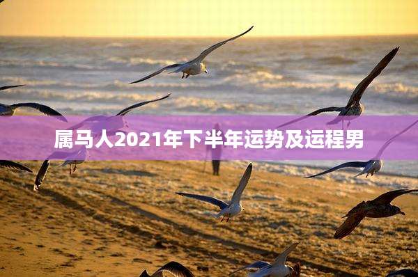 属马人2021年下半年运势及运程男