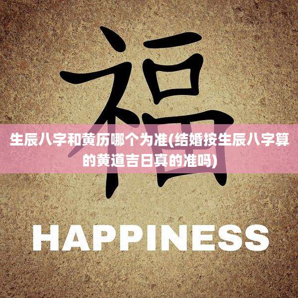 生辰八字和黄历哪个为准(结婚按生辰八字算的黄道吉日真的准吗)