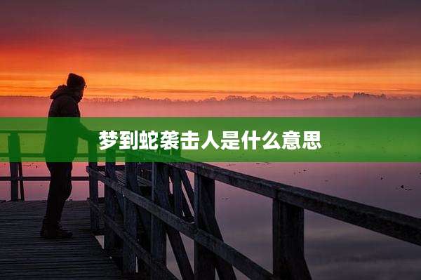 梦到蛇袭击人是什么意思