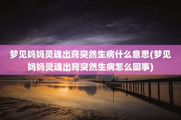 梦见妈妈灵魂出窍突然生病什么意思(梦见妈妈灵魂出窍突然生病怎么回事)