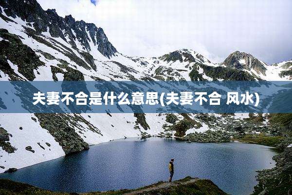 夫妻不合是什么意思(夫妻不合 风水)