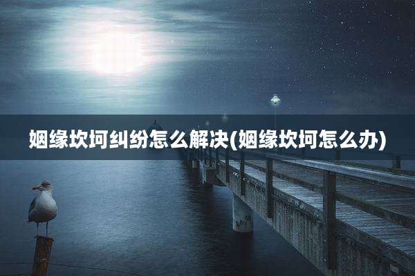 姻缘坎坷纠纷怎么解决(姻缘坎坷怎么办)