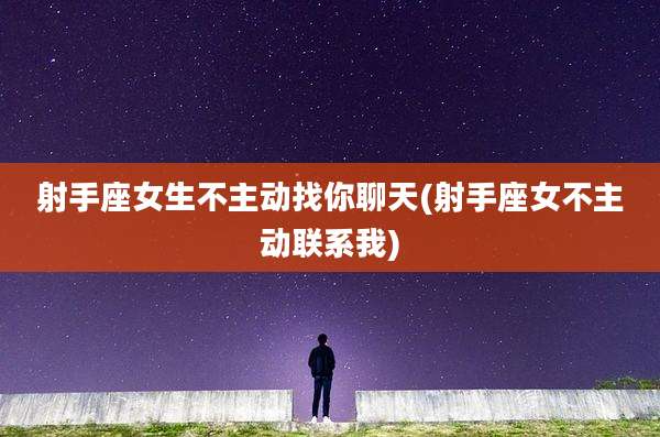 射手座女生不主动找你聊天(射手座女不主动联系我)