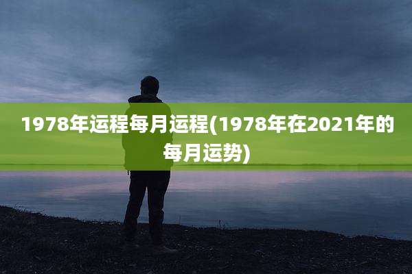 1978年运程每月运程(1978年在2021年的每月运势)