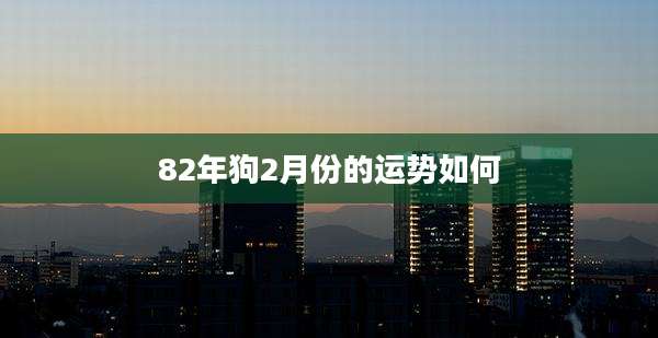 82年狗2月份的运势如何