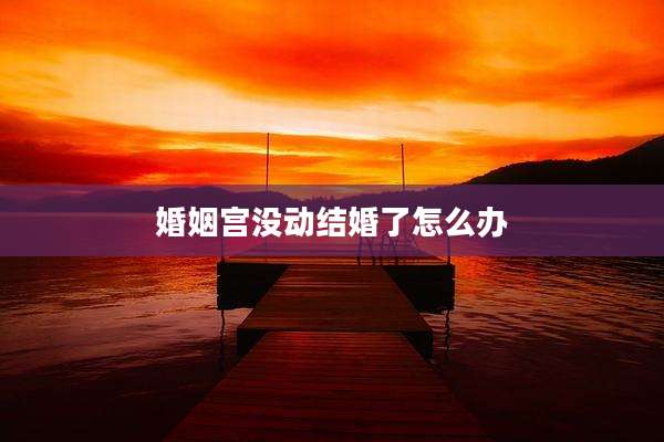 婚姻宫没动结婚了怎么办