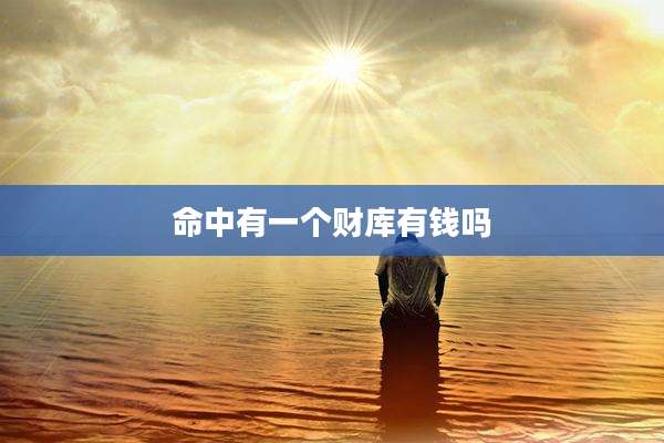 命中有一个财库有钱吗