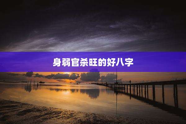 身弱官杀旺的好八字