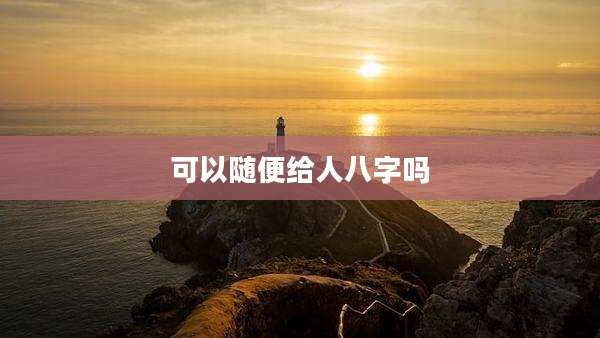 可以随便给人八字吗