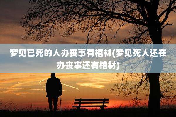 梦见已死的人办丧事有棺材(梦见死人还在办丧事还有棺材)