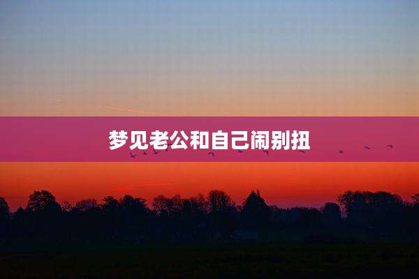 梦见老公和自己闹别扭