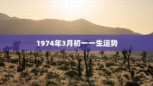 1974年3月初一一生运势