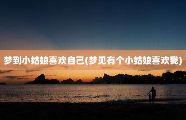 梦到小姑娘喜欢自己(梦见有个小姑娘喜欢我)