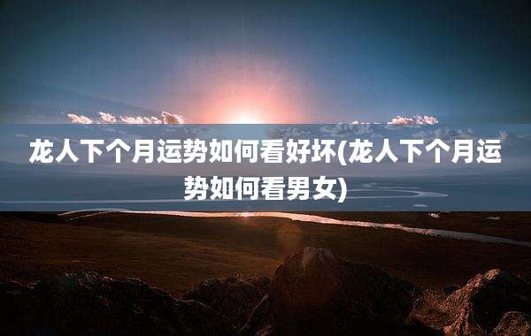 龙人下个月运势如何看好坏(龙人下个月运势如何看男女)