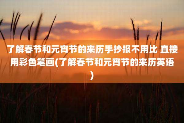 了解春节和元宵节的来历手抄报不用比 直接用彩色笔画(了解春节和元宵节的来历英语)