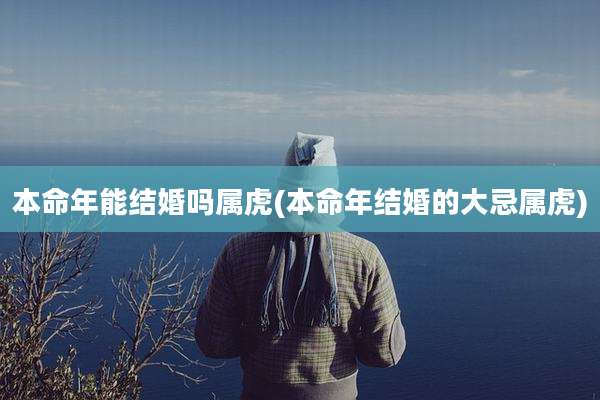本命年能结婚吗属虎(本命年结婚的大忌属虎)