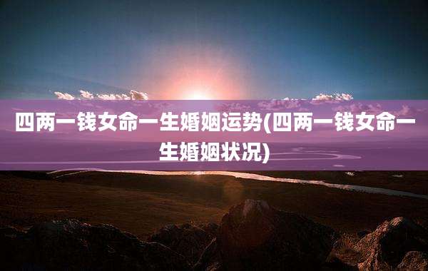 四两一钱女命一生婚姻运势(四两一钱女命一生婚姻状况)