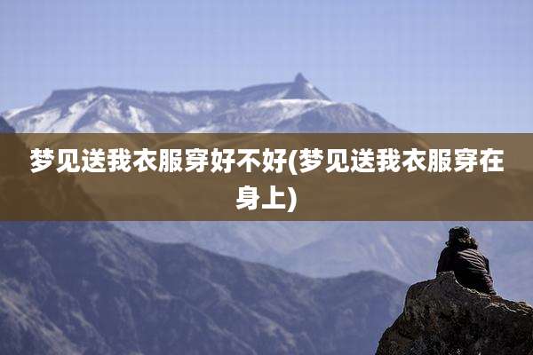 梦见送我衣服穿好不好(梦见送我衣服穿在身上)