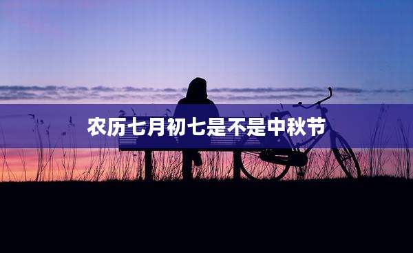 农历七月初七是不是中秋节