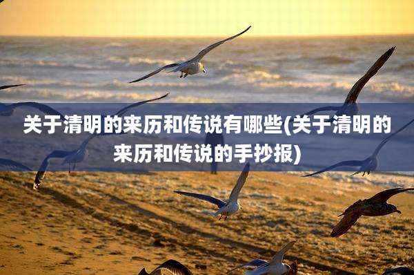 关于清明的来历和传说有哪些(关于清明的来历和传说的手抄报)