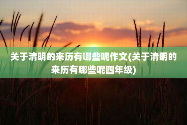 关于清明的来历有哪些呢作文(关于清明的来历有哪些呢四年级)
