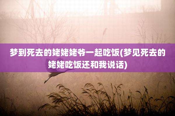梦到死去的姥姥姥爷一起吃饭(梦见死去的姥姥吃饭还和我说话)