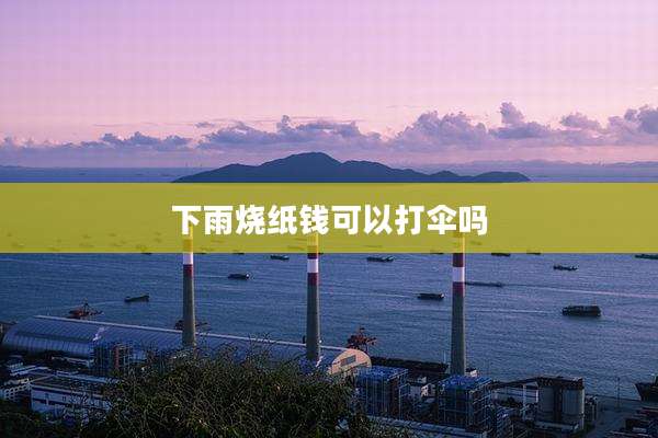 下雨烧纸钱可以打伞吗