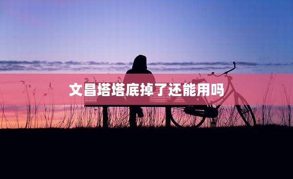 文昌塔塔底掉了还能用吗