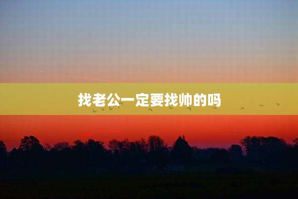 找老公一定要找帅的吗