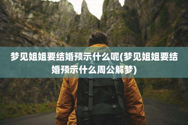 梦见姐姐要结婚预示什么呢(梦见姐姐要结婚预示什么周公解梦)