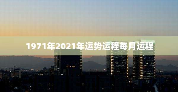 1971年2021年运势运程每月运程
