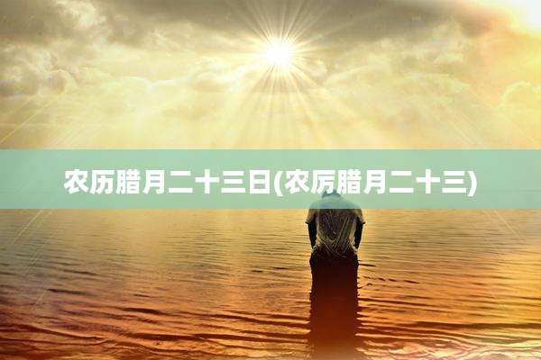 农历腊月二十三日(农厉腊月二十三)