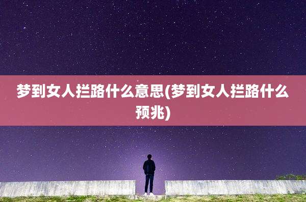 梦到女人拦路什么意思(梦到女人拦路什么预兆)